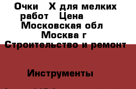 Очки 20Х для мелких работ › Цена ­ 450 - Московская обл., Москва г. Строительство и ремонт » Инструменты   